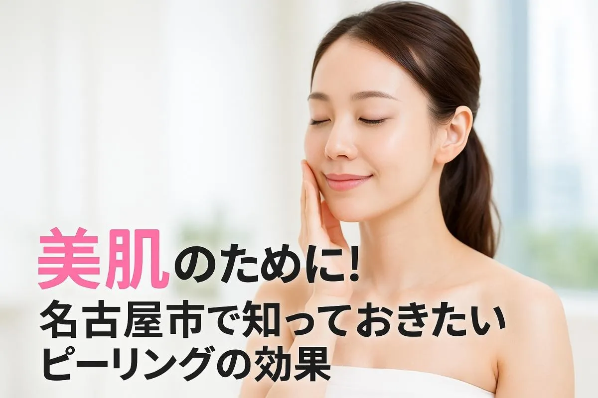 美肌のために！名古屋市で知っておきたいピーリングの効果｜メリット・リスク・料金相場
